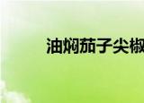 油焖茄子尖椒的做法（油焖茄子）
