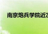 南京炮兵学院近况（南京炮兵学院地址）