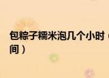 包粽子糯米泡几个小时（包粽子需要的糯米一般要泡多长时间）