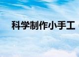 科学制作小手工（怎么制作科学小手工）