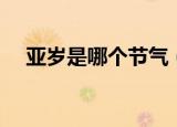 亚岁是哪个节气（亚岁属于的节气介绍）