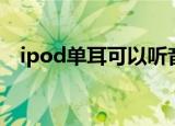 ipod单耳可以听音乐吗（ipod单曲循环）