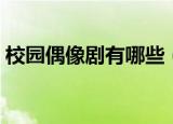 校园偶像剧有哪些（校园偶像剧有哪些介绍）
