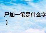 尸加一笔是什么字有哪些（尸加一笔是什么字）