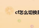 cf怎么切换背包（cf怎么双飞）