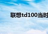 联想td100当时卖多少（联想td100）