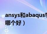 ansys和abaqus学哪个好（ansys和abaqus哪个好）