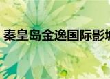 秦皇岛金逸国际影城（秦皇岛金逸国际影城）