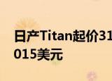 日产Titan起价31075美元 Titan XD起价40015美元 