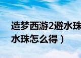 造梦西游2避水珠能使用几次（造梦西游2避水珠怎么得）