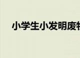 小学生小发明废物利用（小学生小发明）
