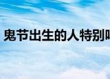 鬼节出生的人特别吗（鬼节出生的人怎么样）