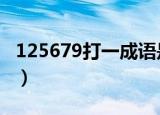 125679打一成语是什么（1256789打一成语）