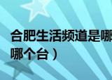 合肥生活频道是哪个台（了解合肥生活频道是哪个台）
