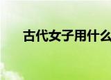 古代女子用什么画眉（是怎么解释的）