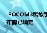  POCOM3智能手机关键规格公布 价格在发布前已确定