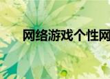 网络游戏个性网名（比较个性的网名）