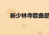 新少林寺歌曲是什么（新少林寺歌曲）