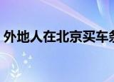 外地人在北京买车条件（买车的条件是什么）