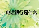 电话银行是什么（关于电话银行的介绍）