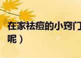 在家祛痘的小窍门有哪些（自己在家怎么祛痘呢）