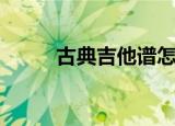 古典吉他谱怎么看（古典吉他谱）
