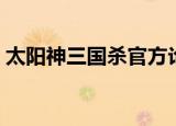 太阳神三国杀官方论坛（太阳神三国杀论坛）