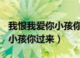 我恨我爱你小孩你过来txt下载（我恨我爱你 小孩你过来）
