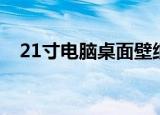 21寸电脑桌面壁纸（21寸电脑桌面壁纸）