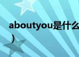 aboutyou是什么意思中文翻译（aboutyou）