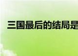 三国最后的结局是什么（三国最后谁赢了）