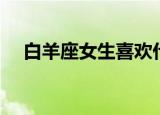 白羊座女生喜欢什么礼物（快来看看吧）