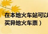 在本地火车站可以买异地火车票吗（能不能购买异地火车票）