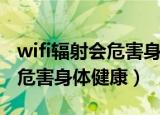 wifi辐射会危害身体健康吗（wifi辐射会不会危害身体健康）