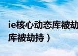 ie核心动态库被劫持是什么意思（ie核心动态库被劫持）
