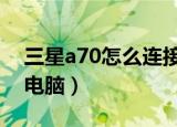 三星a70怎么连接电脑（三星5830怎么连接电脑）