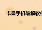 卡皇手机破解软件下载（卡皇破解教程）