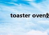 toaster oven好用吗（toaster exe）