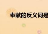 奉献的反义词是什么（反义词是什么）