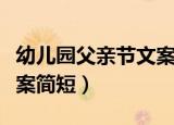 幼儿园父亲节文案简短（关于幼儿园父亲节文案简短）