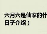 六月六是仙家的什么日子（六月六是仙家什么日子介绍）