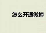 怎么开通微博（遵循如下四个步骤）