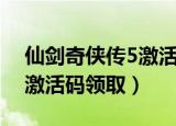 仙剑奇侠传5激活码怎么购买（仙剑奇侠传5激活码领取）