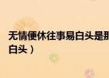 无情便休往事易白头是那首歌（你若无情我便休 往事如昨易白头）