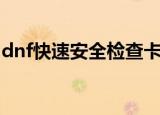 dnf快速安全检查卡住了（dnf快速安全检查）
