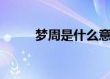 梦周是什么意思（梦周是啥意思）