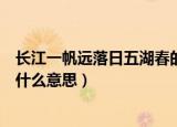 长江一帆远落日五湖春的意思（长江一帆远落日五湖春的是什么意思）
