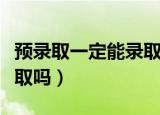 预录取一定能录取吗（预录取一定能保证被录取吗）