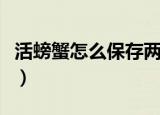 活螃蟹怎么保存两天（活螃蟹保存两天的方法）