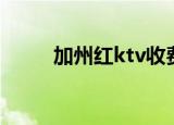 加州红ktv收费价格（加州红ktv）